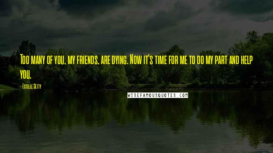 Estelle Getty Quotes: Too many of you, my friends, are dying. Now it's time for me to do my part and help you.