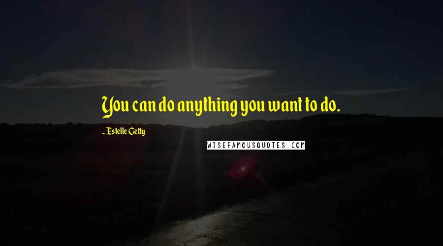 Estelle Getty Quotes: You can do anything you want to do.