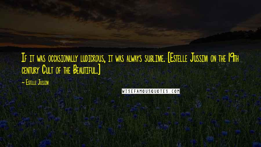 Estelle Jussim Quotes: If it was occasionally ludicrous, it was always sublime. [Estelle Jussim on the 19th century Cult of the Beautiful.]