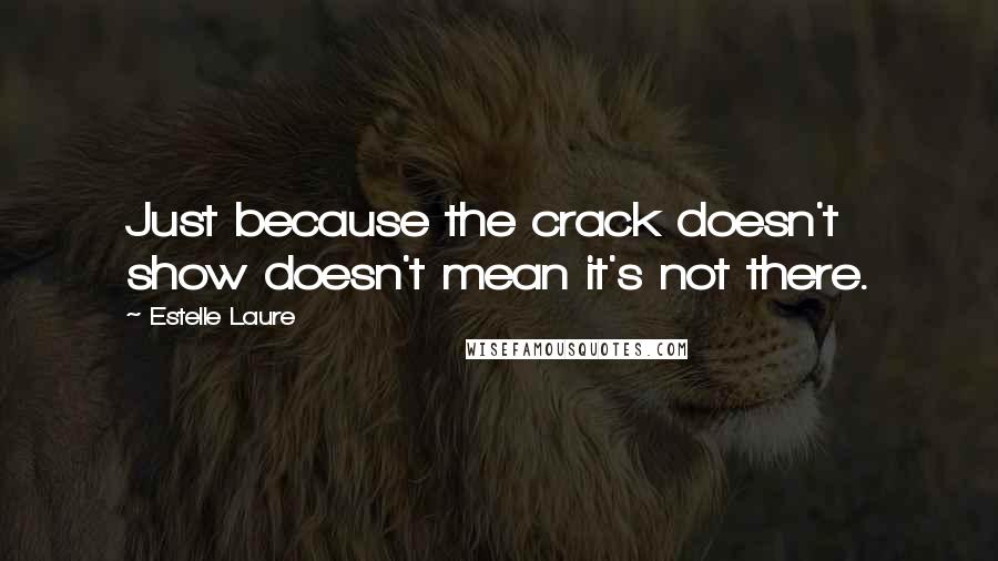 Estelle Laure Quotes: Just because the crack doesn't show doesn't mean it's not there.