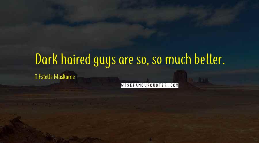 Estelle Maskame Quotes: Dark haired guys are so, so much better.