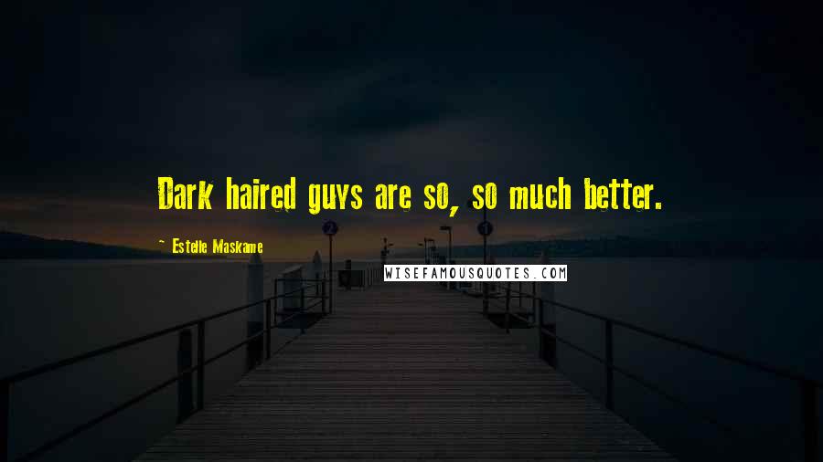 Estelle Maskame Quotes: Dark haired guys are so, so much better.