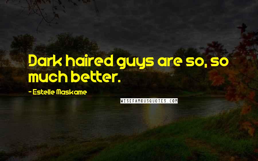 Estelle Maskame Quotes: Dark haired guys are so, so much better.