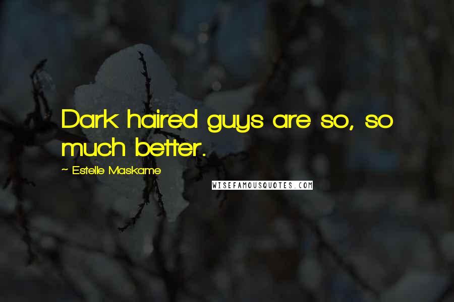 Estelle Maskame Quotes: Dark haired guys are so, so much better.