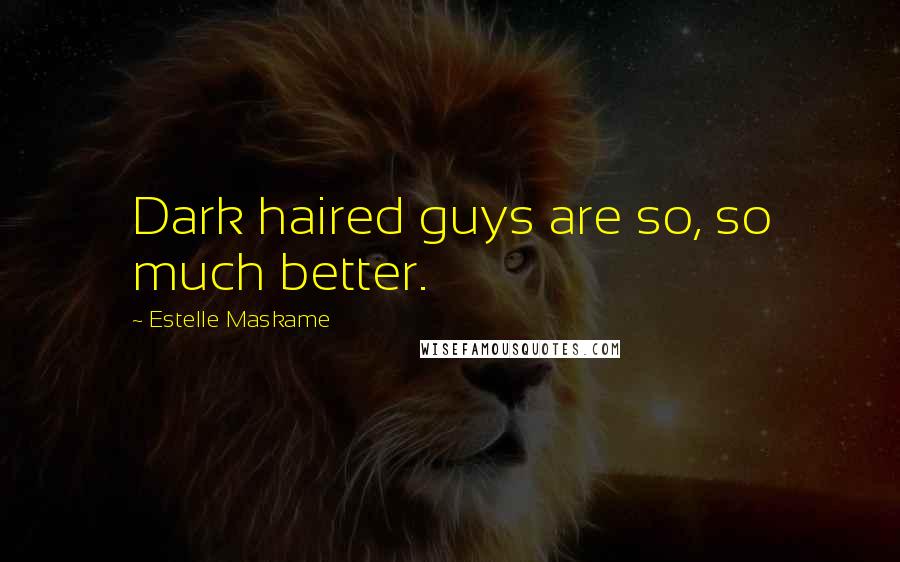 Estelle Maskame Quotes: Dark haired guys are so, so much better.