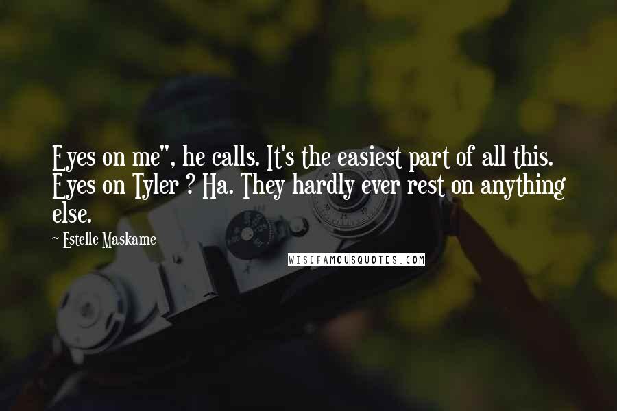 Estelle Maskame Quotes: Eyes on me", he calls. It's the easiest part of all this. Eyes on Tyler ? Ha. They hardly ever rest on anything else.