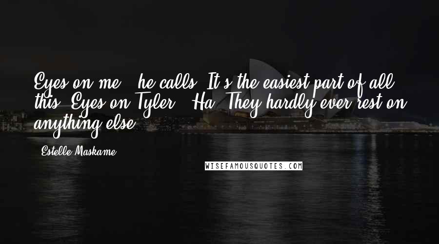 Estelle Maskame Quotes: Eyes on me", he calls. It's the easiest part of all this. Eyes on Tyler ? Ha. They hardly ever rest on anything else.