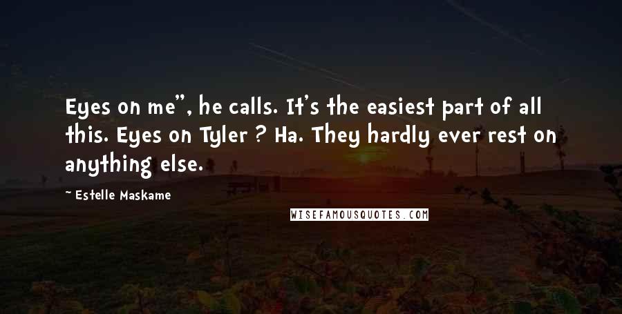 Estelle Maskame Quotes: Eyes on me", he calls. It's the easiest part of all this. Eyes on Tyler ? Ha. They hardly ever rest on anything else.