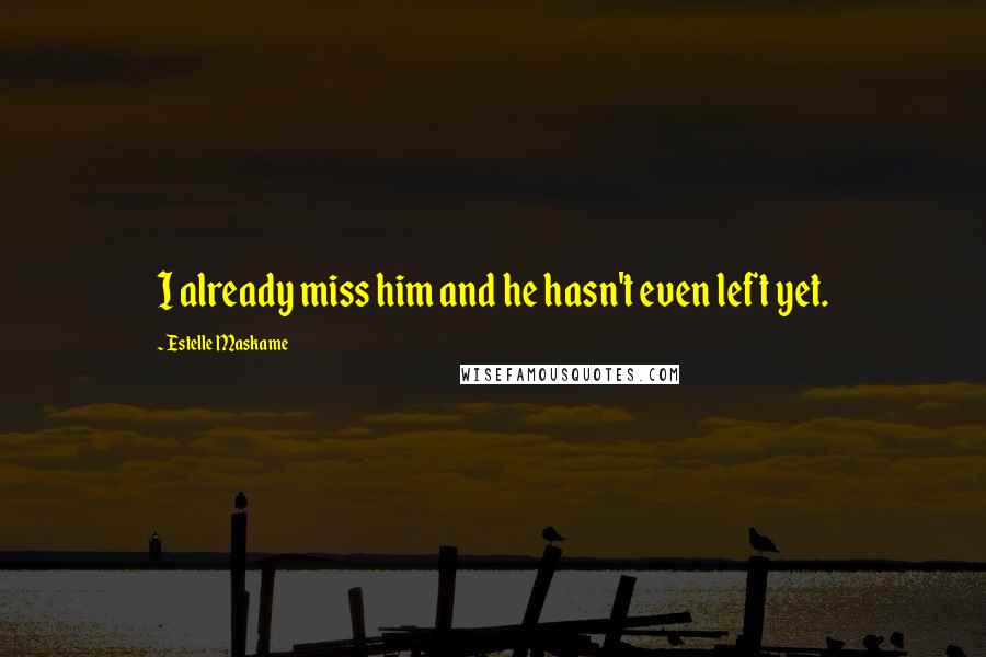 Estelle Maskame Quotes: I already miss him and he hasn't even left yet.