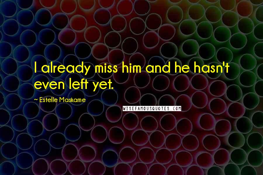 Estelle Maskame Quotes: I already miss him and he hasn't even left yet.