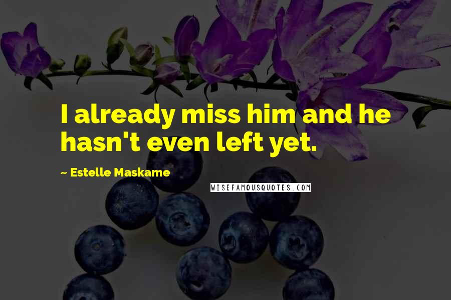 Estelle Maskame Quotes: I already miss him and he hasn't even left yet.