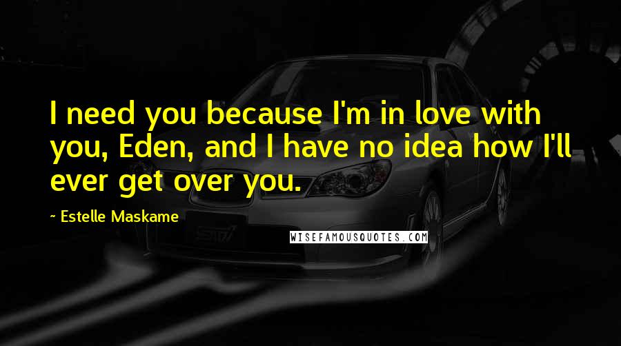 Estelle Maskame Quotes: I need you because I'm in love with you, Eden, and I have no idea how I'll ever get over you.