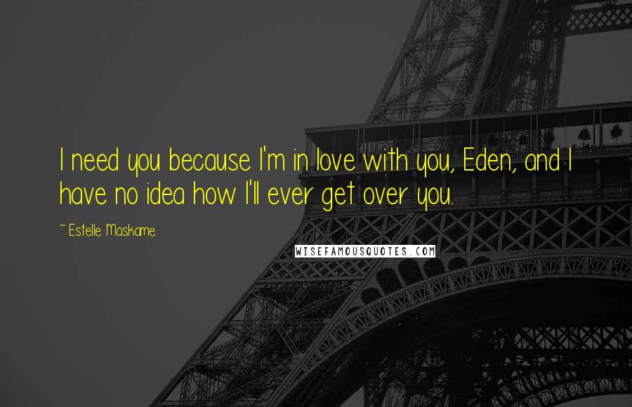 Estelle Maskame Quotes: I need you because I'm in love with you, Eden, and I have no idea how I'll ever get over you.