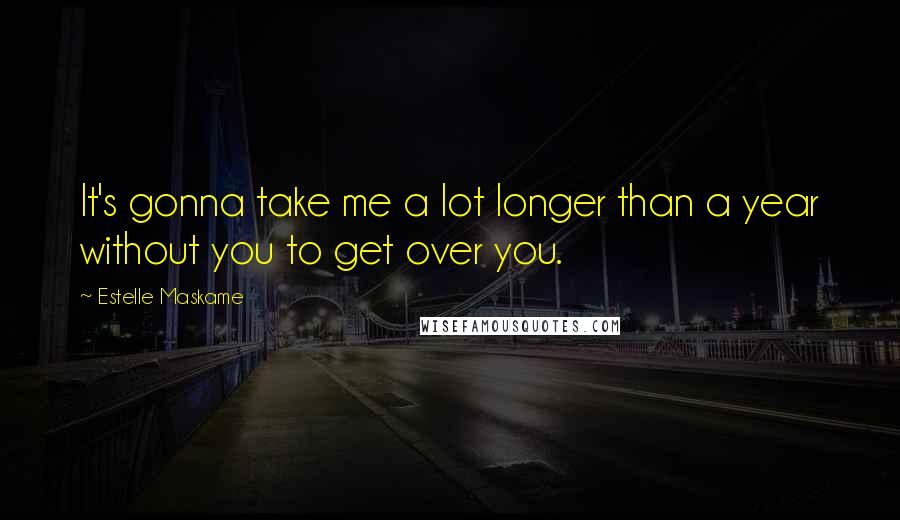 Estelle Maskame Quotes: It's gonna take me a lot longer than a year without you to get over you.