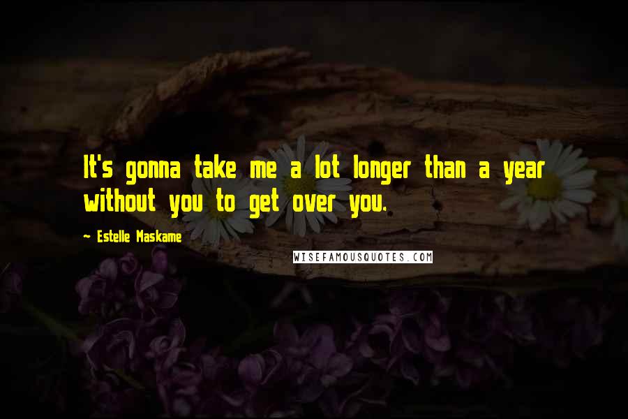 Estelle Maskame Quotes: It's gonna take me a lot longer than a year without you to get over you.