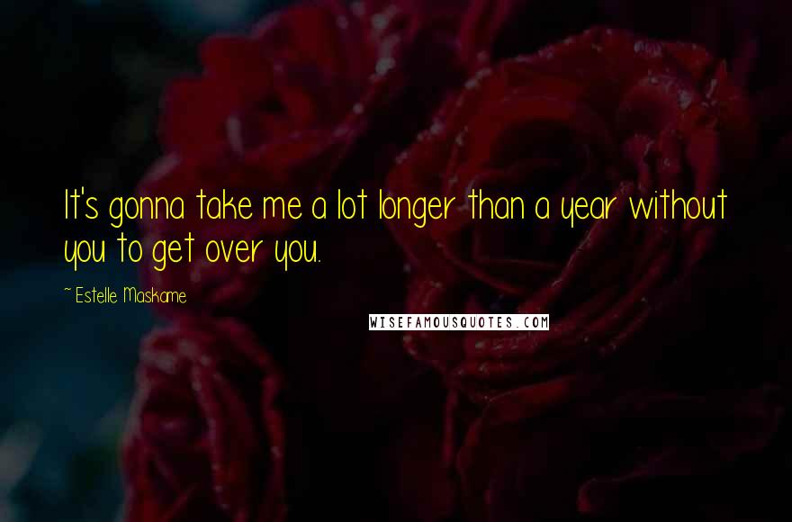 Estelle Maskame Quotes: It's gonna take me a lot longer than a year without you to get over you.