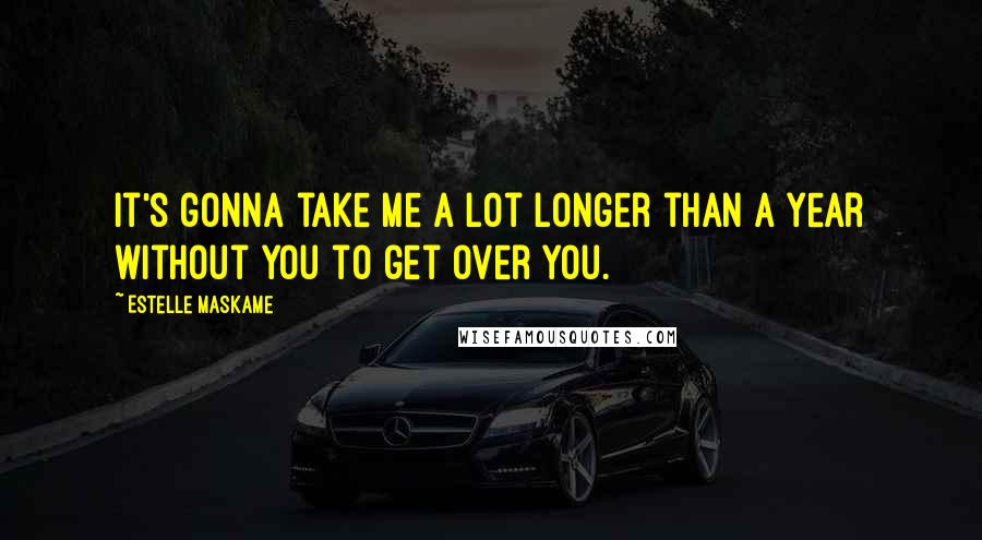 Estelle Maskame Quotes: It's gonna take me a lot longer than a year without you to get over you.