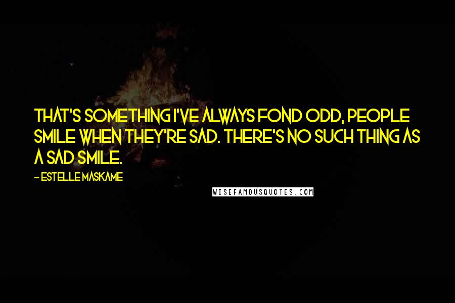 Estelle Maskame Quotes: That's something I've always fond odd, people smile when they're sad. There's no such thing as a sad smile.