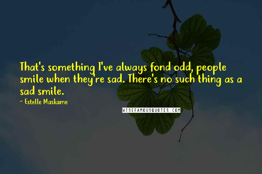 Estelle Maskame Quotes: That's something I've always fond odd, people smile when they're sad. There's no such thing as a sad smile.