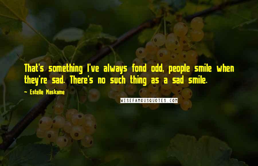 Estelle Maskame Quotes: That's something I've always fond odd, people smile when they're sad. There's no such thing as a sad smile.