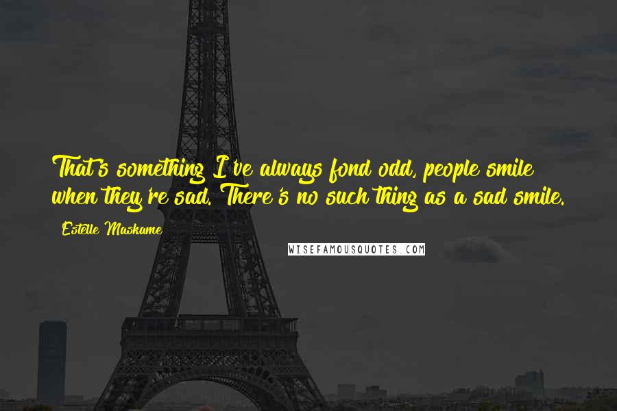 Estelle Maskame Quotes: That's something I've always fond odd, people smile when they're sad. There's no such thing as a sad smile.