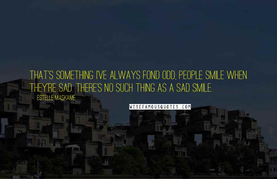 Estelle Maskame Quotes: That's something I've always fond odd, people smile when they're sad. There's no such thing as a sad smile.