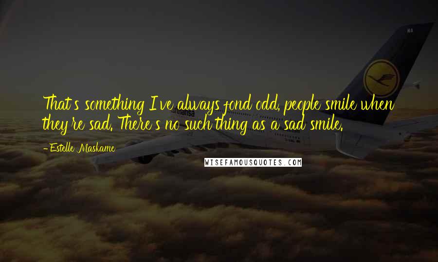 Estelle Maskame Quotes: That's something I've always fond odd, people smile when they're sad. There's no such thing as a sad smile.