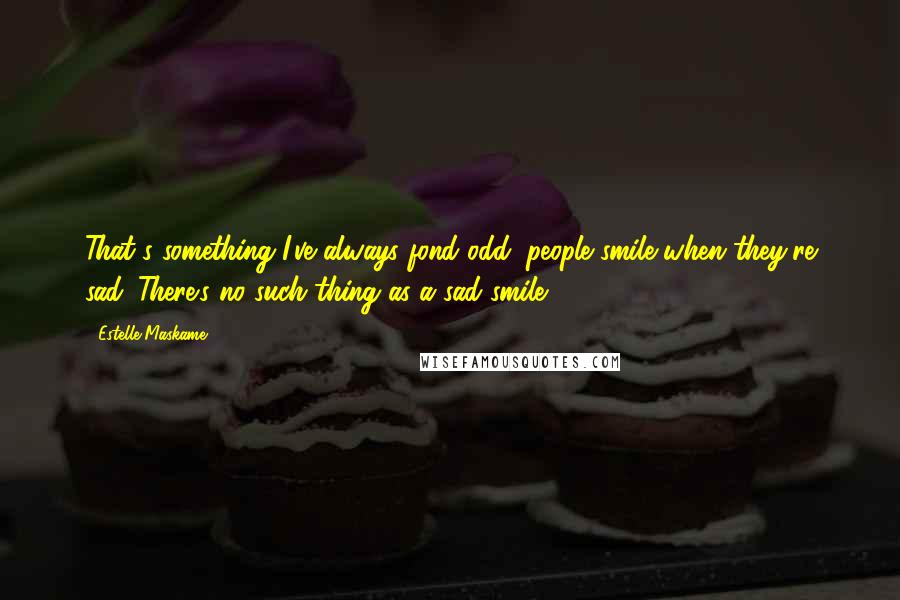 Estelle Maskame Quotes: That's something I've always fond odd, people smile when they're sad. There's no such thing as a sad smile.