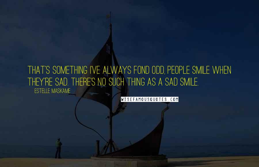 Estelle Maskame Quotes: That's something I've always fond odd, people smile when they're sad. There's no such thing as a sad smile.