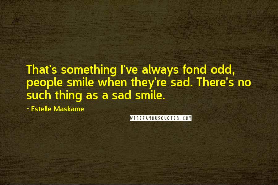 Estelle Maskame Quotes: That's something I've always fond odd, people smile when they're sad. There's no such thing as a sad smile.