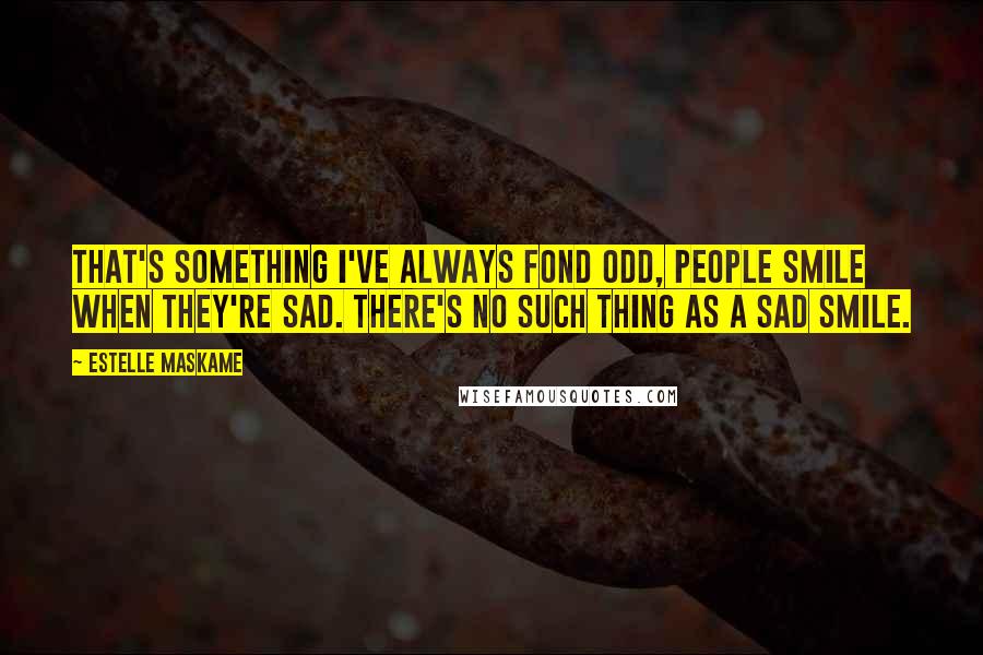 Estelle Maskame Quotes: That's something I've always fond odd, people smile when they're sad. There's no such thing as a sad smile.