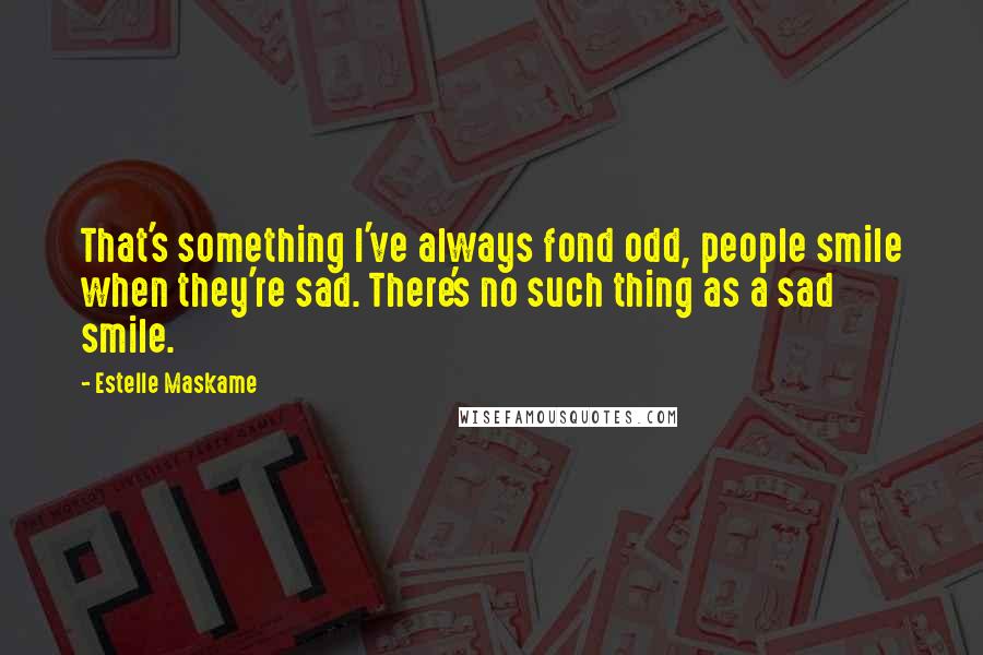 Estelle Maskame Quotes: That's something I've always fond odd, people smile when they're sad. There's no such thing as a sad smile.