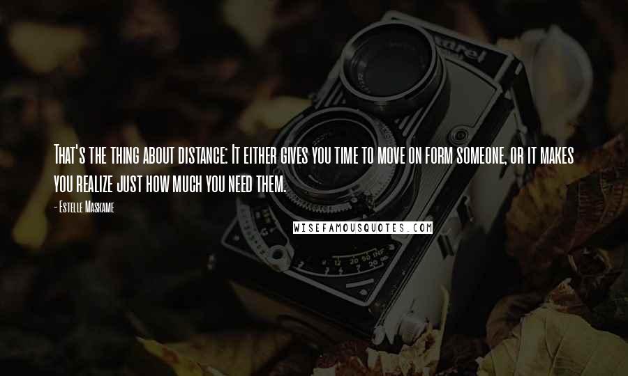 Estelle Maskame Quotes: That's the thing about distance: It either gives you time to move on form someone, or it makes you realize just how much you need them.