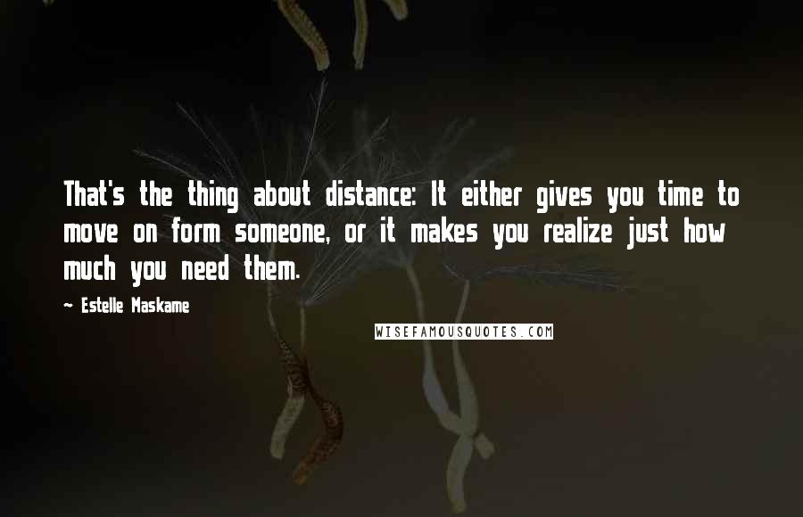 Estelle Maskame Quotes: That's the thing about distance: It either gives you time to move on form someone, or it makes you realize just how much you need them.