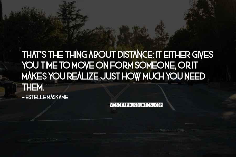 Estelle Maskame Quotes: That's the thing about distance: It either gives you time to move on form someone, or it makes you realize just how much you need them.