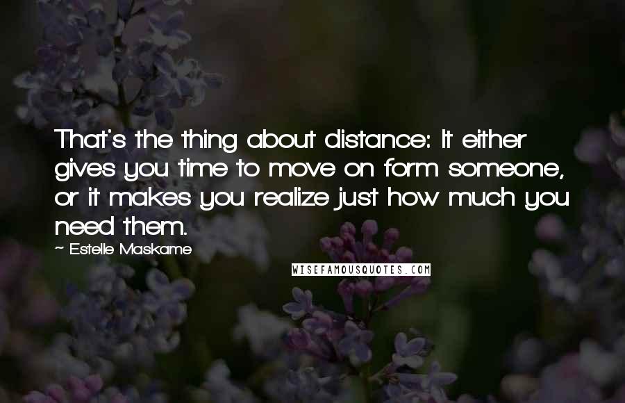 Estelle Maskame Quotes: That's the thing about distance: It either gives you time to move on form someone, or it makes you realize just how much you need them.