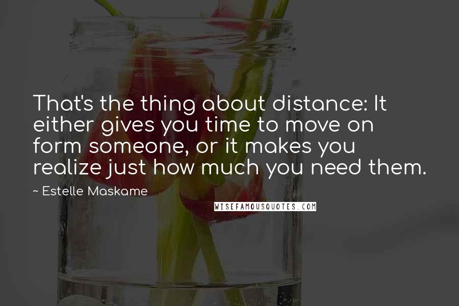 Estelle Maskame Quotes: That's the thing about distance: It either gives you time to move on form someone, or it makes you realize just how much you need them.