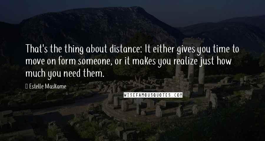 Estelle Maskame Quotes: That's the thing about distance: It either gives you time to move on form someone, or it makes you realize just how much you need them.