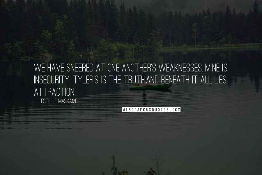 Estelle Maskame Quotes: We have sneered at one another's weaknesses. Mine is insecurity. Tyler's is the truth.And beneath it all lies attraction.