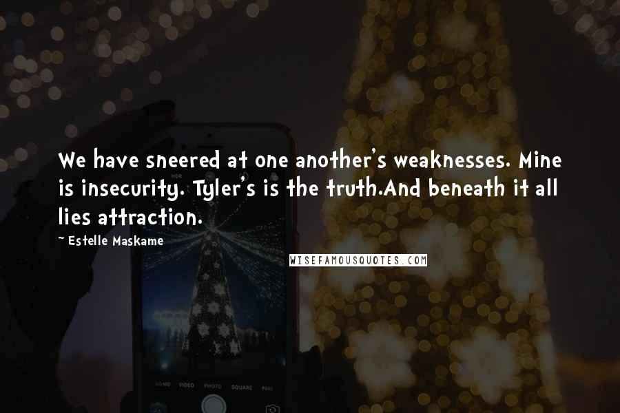 Estelle Maskame Quotes: We have sneered at one another's weaknesses. Mine is insecurity. Tyler's is the truth.And beneath it all lies attraction.