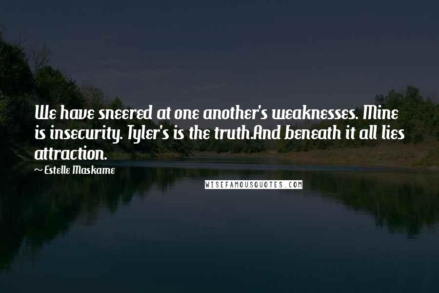 Estelle Maskame Quotes: We have sneered at one another's weaknesses. Mine is insecurity. Tyler's is the truth.And beneath it all lies attraction.