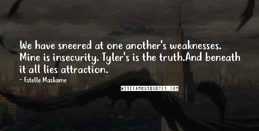 Estelle Maskame Quotes: We have sneered at one another's weaknesses. Mine is insecurity. Tyler's is the truth.And beneath it all lies attraction.