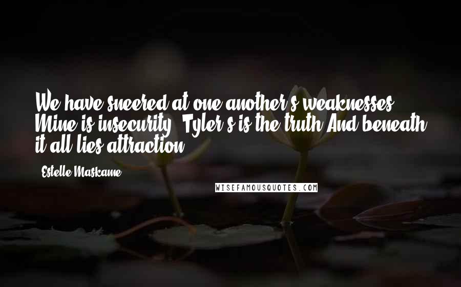 Estelle Maskame Quotes: We have sneered at one another's weaknesses. Mine is insecurity. Tyler's is the truth.And beneath it all lies attraction.