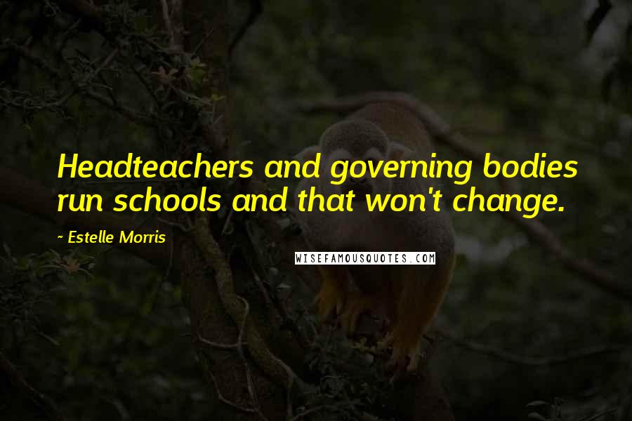 Estelle Morris Quotes: Headteachers and governing bodies run schools and that won't change.