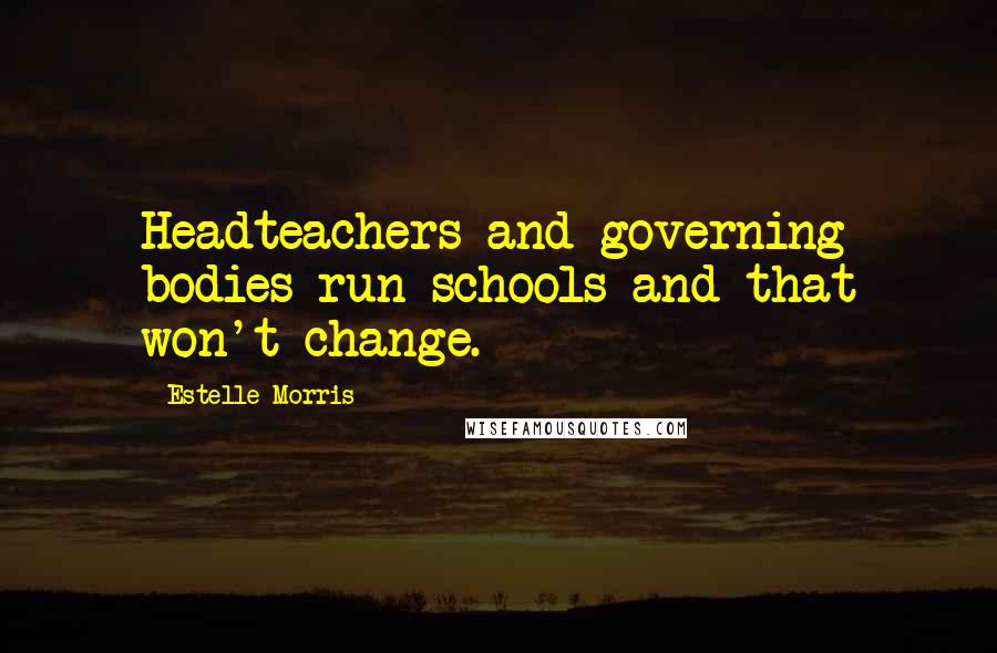 Estelle Morris Quotes: Headteachers and governing bodies run schools and that won't change.