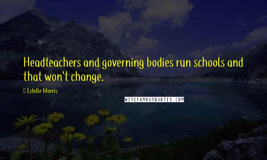 Estelle Morris Quotes: Headteachers and governing bodies run schools and that won't change.