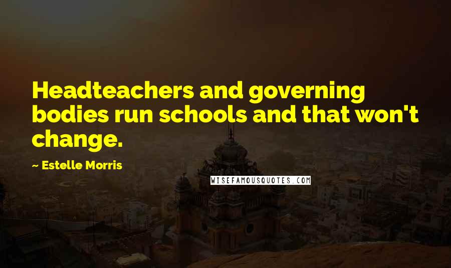 Estelle Morris Quotes: Headteachers and governing bodies run schools and that won't change.