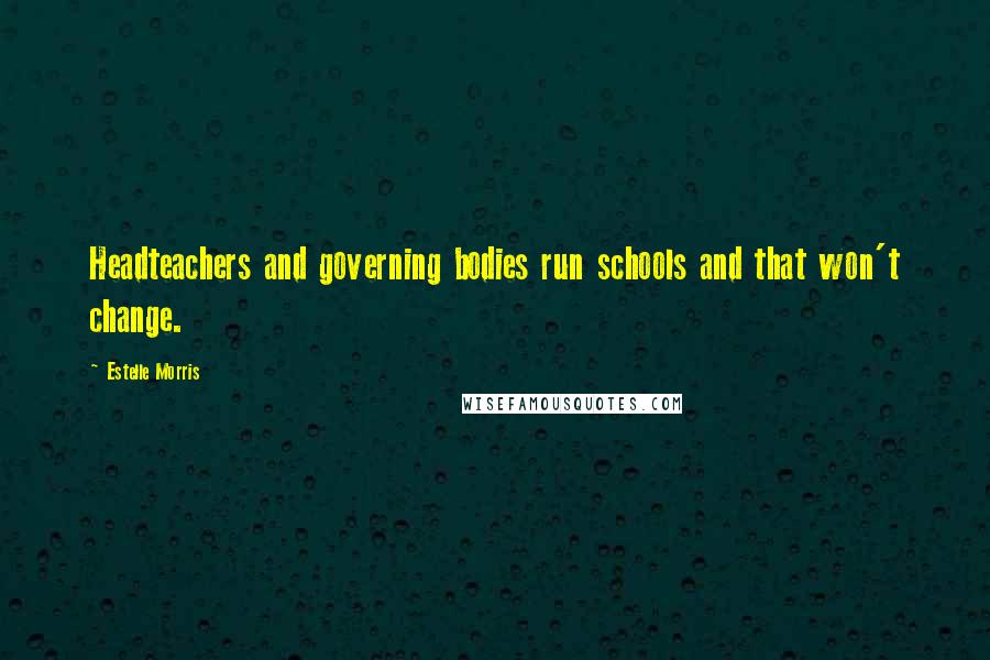 Estelle Morris Quotes: Headteachers and governing bodies run schools and that won't change.