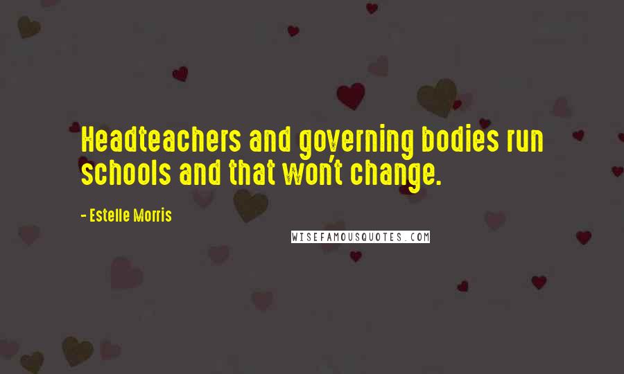 Estelle Morris Quotes: Headteachers and governing bodies run schools and that won't change.