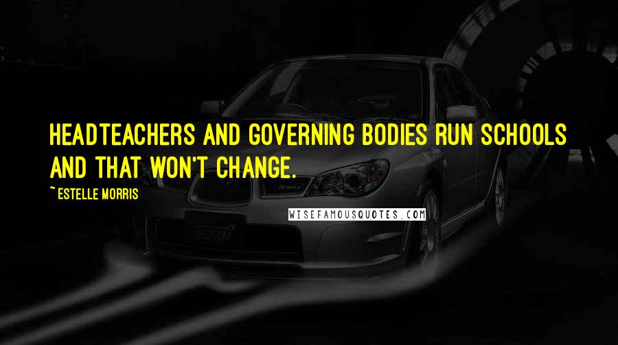 Estelle Morris Quotes: Headteachers and governing bodies run schools and that won't change.